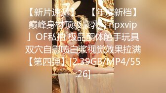 【新片速遞】 ✨【年度新档】巅峰身材顶级豪乳「npxvip」OF私拍 极品酮体触手玩具双穴自慰喷白浆视觉效果拉满【第四弹】[2.39GB/MP4/55:26]