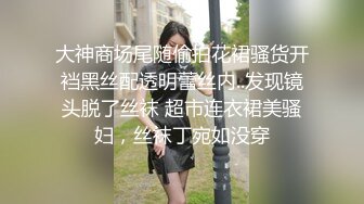 大神商场尾随偷拍花裙骚货开裆黑丝配透明蕾丝内..发现镜头脱了丝袜 超市连衣裙美骚妇，丝袜丁宛如没穿