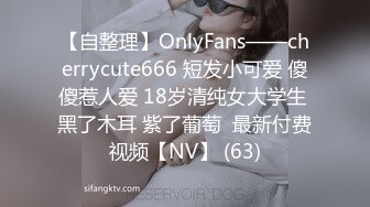 【自整理】OnlyFans——cherrycute666 短发小可爱 傻傻惹人爱 18岁清纯女大学生 黑了木耳 紫了葡萄  最新付费视频【NV】 (63)