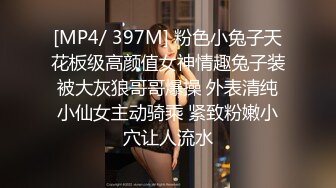 [MP4/ 397M] 粉色小兔子天花板级高颜值女神情趣兔子装被大灰狼哥哥爆操 外表清纯小仙女主动骑乘 紧致粉嫩小穴让人流水