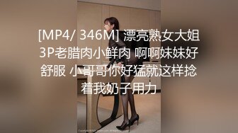 [MP4/ 346M] 漂亮熟女大姐3P老腊肉小鲜肉 啊啊妹妹好舒服 小哥哥你好猛就这样捻着我奶子用力