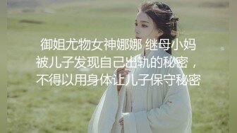 御姐尤物女神娜娜 继母小妈被儿子发现自己出轨的秘密，不得以用身体让儿子保守秘密