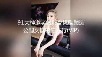 91大神邀老鐵與高挑職業裝公關女模特三人行(VIP)