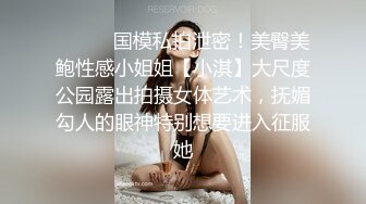 ⚫️⚫️国模私拍泄密！美臀美鲍性感小姐姐【小淇】大尺度公园露出拍摄女体艺术，抚媚勾人的眼神特别想要进入征服她