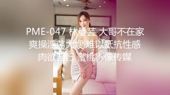 PME-047 林曼芸 大哥不在家爽操淫荡大嫂 难以抵抗性感肉欲淫行 蜜桃影像传媒