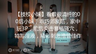 【技校小妹】看着很清纯的00后小妹，乖巧邻家范，家中玩3P，前后夹击暴插骚穴，特写淫液，精彩刺激撸管佳作