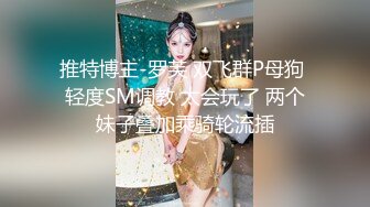 推特博主-罗芙 双飞群P母狗 轻度SM调教 太会玩了 两个妹子叠加乘骑轮流插