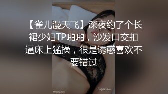 【雀儿漫天飞】深夜约了个长裙少妇TP啪啪，沙发口交扣逼床上猛操，很是诱惑喜欢不要错过