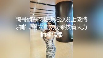 鸭哥侦探花裙少妇沙发上激情啪啪，倒立口交骑乘按着大力抽插猛操