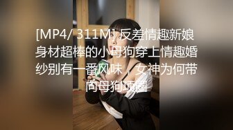 [MP4/ 311M] 反差情趣新娘 身材超棒的小母狗穿上情趣婚纱别有一番风味，女神为何带向母狗项圈