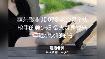 精东影业 JD078 老公是个快枪手的美少妇 欲火焚身找来年轻小伙啪啪啪