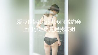 爱豆传媒IDG5406同城约会上门小姐姐竟是我表姐