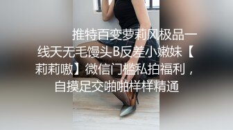 ⚫️⚫️推特百变萝莉风极品一线天无毛馒头B反差小嫩妹【莉莉嗷】微信门槛私拍福利，自摸足交啪啪样样精通