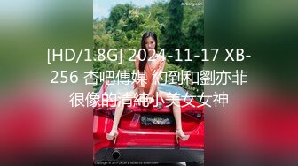 [HD/1.8G] 2024-11-17 XB-256 杏吧傳媒 約到和劉亦菲很像的清純小美女女神