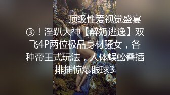 ⚫️⚫️⚫️顶级性爱视觉盛宴③！淫趴大神【醉奶逃逸】双飞4P两位极品身材骚女，各种帝王式玩法，人体蜈蚣叠插排插惊爆眼球3