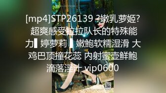 [mp4]STP26139 ?嫩乳萝姬? 超爽感受拉拉队长的特殊能力▌婷萝莉 ▌嫩鲍软糯湿滑 大鸡巴顶撞花蕊 内射蜜壶鲜鲍滴落淫汁 vip0600