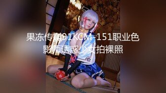 果冻传媒91KCM-151职业色影师诱惑少女拍裸照