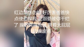 红边黑丝伪娘 好厉害爸爸快点使劲操我 屁眼要被你干烂了 操的爽吗爸爸 撅着大屁屁边操废鸡