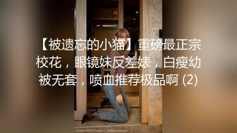 【被遗忘的小猫】重磅最正宗校花，眼镜妹反差婊，白瘦幼被无套，喷血推荐极品啊 (2)