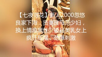 【七夜寻花】新人2000忽悠良家下海，贤妻良母范少妇，换上情趣黑丝，极品美乳女上疯狂摇摆，劲爆刺激