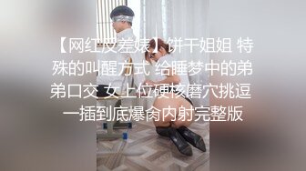 【网红反差婊】饼干姐姐 特殊的叫醒方式 给睡梦中的弟弟口交 女上位硬核磨穴挑逗 一插到底爆肏内射完整版