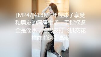 [MP4/ 418M] 年轻妹子享受和男友的同居生活，手指抠逼全是淫水，给男友打飞机交花样啪啪达到高潮