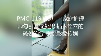 PMC-119.林思��.家庭护理师勾引羞涩处男.插入淫穴的破处治疗.蜜桃影像传媒