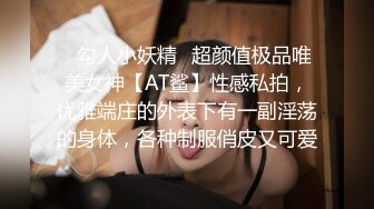 ✿勾人小妖精✿超颜值极品唯美女神【AT鲨】性感私拍，优雅端庄的外表下有一副淫荡的身体，各种制服俏皮又可爱