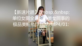 【新速片遞】&nbsp;&nbsp;单位女厕全景偷拍美女同事的极品美鲍鱼[336M/MP4/01:00]