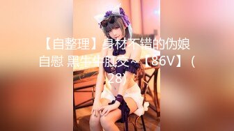 【自整理】身材不错的伪娘 自慰 黑牛牛肛交~【86V】 (28)