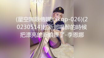 (星空無限傳媒)(xkqp-026)(20230514)趁新郎喝醉的時候把漂亮的新娘操了-李恩娜