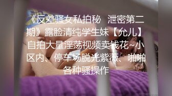 《反差骚女私拍秘✿泄密第二期》露脸清纯学生妹【允儿】自拍大量淫荡视频卖钱花~小区内、停车场脱光紫薇、啪啪各种骚操作