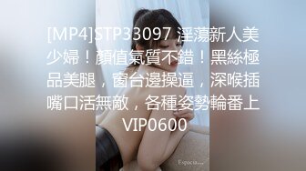 [MP4]STP33097 淫蕩新人美少婦！顏值氣質不錯！黑絲極品美腿，窗台邊操逼，深喉插嘴口活無敵，各種姿勢輪番上 VIP0600