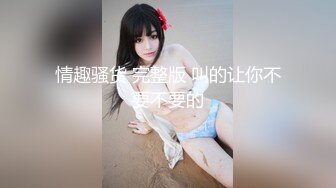 情趣骚货 完整版 叫的让你不要不要的