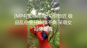 [MP4]蜜桃传媒-勾引锁匠 极品乱伦亲兄妹操不爽 呆萌女娃张曼青