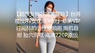 【超颜女神??完美露脸】台湾现役AV女优『米欧』最新VIP订阅私拍②性爱啪啪 炮机自慰 脸穴同框 高清720P原版