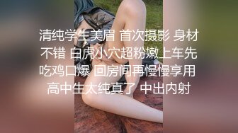 清纯学生美眉 首次摄影 身材不错 白虎小穴超粉嫩上车先吃鸡口爆 回房间再慢慢享用 高中生太纯真了 中出内射