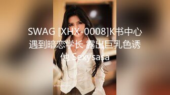 SWAG [XHX-0008]K书中心遇到暗恋学长 露出巨乳色诱他 Sexysasa