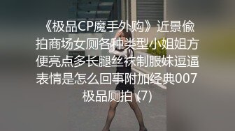 《极品CP魔手外购》近景偸拍商场女厕各种类型小姐姐方便亮点多长腿丝袜制服妹逗逼表情是怎么回事附加经典007极品厕拍 (7)