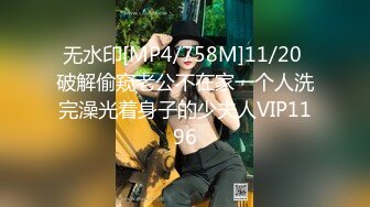 无水印[MP4/758M]11/20 破解偷窥老公不在家一个人洗完澡光着身子的少夫人VIP1196