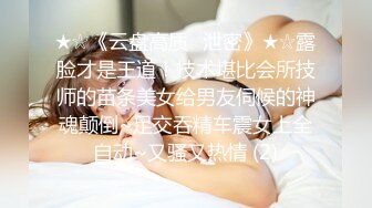 ★☆《云盘高质✅泄密》★☆露脸才是王道！技术堪比会所技师的苗条美女给男友伺候的神魂颠倒~足交吞精车震女上全自动~又骚又热情 (2)