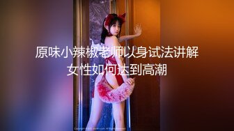 原味小辣椒老师以身试法讲解女性如何达到高潮