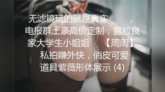 无滤镜玩的就是真实▶▶▶，电报群土豪高价定制，露脸良家大学生小姐姐♡♥【周周】♡♥私拍赚外快，俏皮可爱，道具紫薇形体展示 (4)