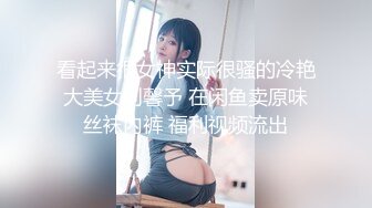 看起来很女神实际很骚的冷艳大美女刘馨予 在闲鱼卖原味丝袜内裤 福利视频流出