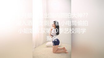 十月最新流出国内厕拍大神??潜入酒吧女厕开着小电筒偷拍小姐姐尿尿第10季艺校同学聚会