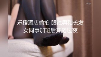 乐橙酒店偷拍 眼镜男和长发女同事加班后开房过夜