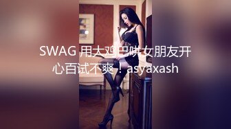 SWAG 用大鸡巴哄女朋友开心百试不爽！asyaxash