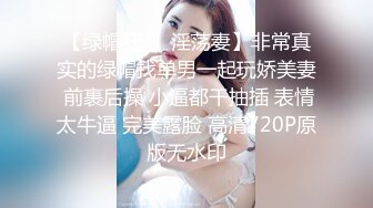 【绿帽狂❤️淫荡妻】非常真实的绿帽找单男一起玩娇美妻 前裹后操 小逼都干抽插 表情太牛逼 完美露脸 高清720P原版无水印