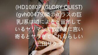 (HD1080P)(GLORY QUEST)(gvh00479)隣のクラスの巨乳J系は噂によると留年しているヤリマンで放課後に言い寄るとヤラせてくれるらしい 三田サクラ