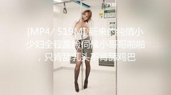 [MP4/ 519M] 新来的纯情小少妇全程露脸伺候小哥哥啪啪，只肯舔乳头不肯舔鸡巴